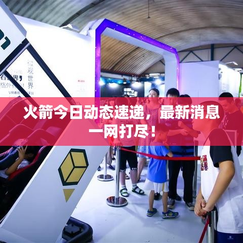 火箭今日動態(tài)速遞，最新消息一網(wǎng)打盡！
