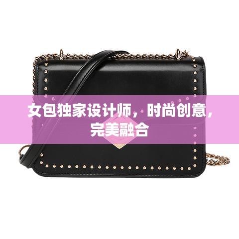 女包獨家設(shè)計師，時尚創(chuàng)意，完美融合