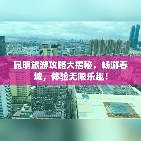 昆明旅游攻略大揭秘，暢游春城，體驗(yàn)無(wú)限樂(lè)趣！