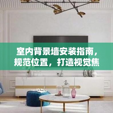室內(nèi)背景墻安裝指南，規(guī)范位置，打造視覺焦點