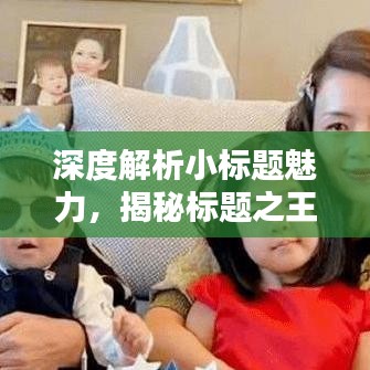 深度解析小標題魅力，揭秘標題之王的吸引力秘訣！