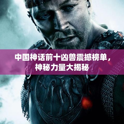 中國(guó)神話前十兇獸震撼榜單，神秘力量大揭秘