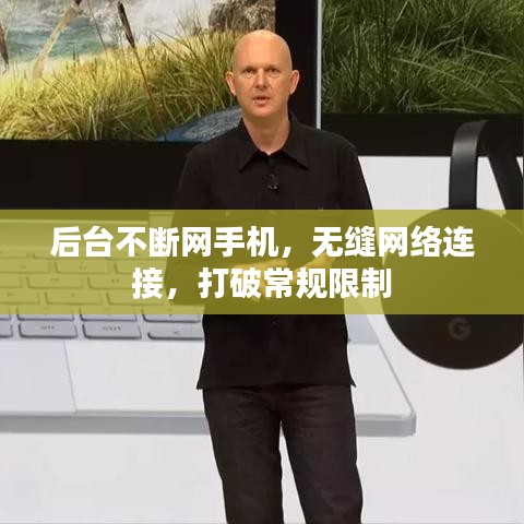 后臺(tái)不斷網(wǎng)手機(jī)，無縫網(wǎng)絡(luò)連接，打破常規(guī)限制