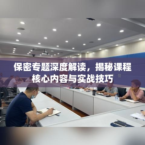 保密專題深度解讀，揭秘課程核心內(nèi)容與實戰(zhàn)技巧