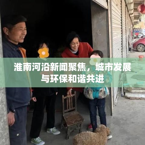 淮南河沿新聞聚焦，城市發(fā)展與環(huán)保和諧共進(jìn)