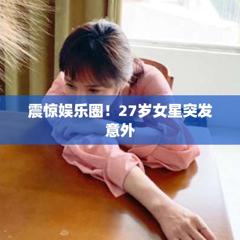 震驚娛樂(lè)圈！27歲女星突發(fā)意外