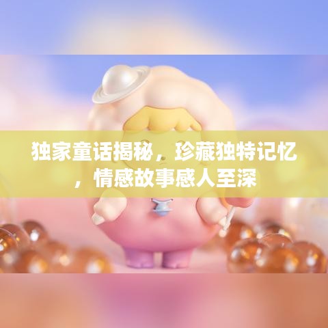 獨(dú)家童話揭秘，珍藏獨(dú)特記憶，情感故事感人至深