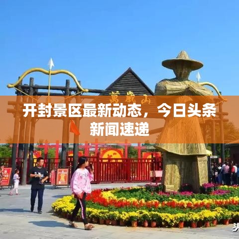 開(kāi)封景區(qū)最新動(dòng)態(tài)，今日頭條新聞速遞