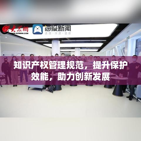 知識(shí)產(chǎn)權(quán)管理規(guī)范，提升保護(hù)效能，助力創(chuàng)新發(fā)展