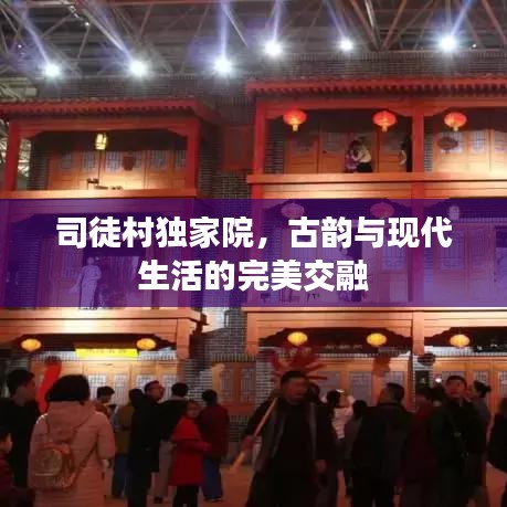 司徒村獨家院，古韻與現(xiàn)代生活的完美交融