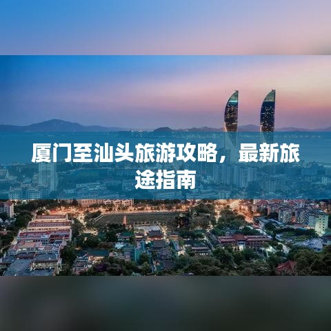 廈門至汕頭旅游攻略，最新旅途指南