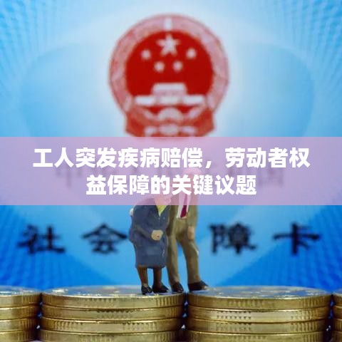 工人突發(fā)疾病賠償，勞動者權(quán)益保障的關(guān)鍵議題