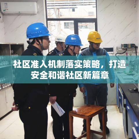 社區(qū)準(zhǔn)入機(jī)制落實(shí)策略，打造安全和諧社區(qū)新篇章