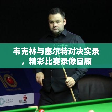 韋克林與塞爾特對(duì)決實(shí)錄，精彩比賽錄像回顧