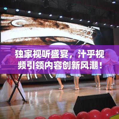 獨(dú)家視聽盛宴，汁乎視頻引領(lǐng)內(nèi)容創(chuàng)新風(fēng)潮！