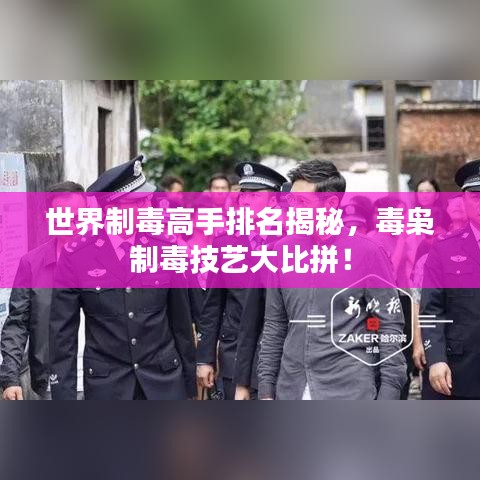世界制毒高手排名揭秘，毒梟制毒技藝大比拼！