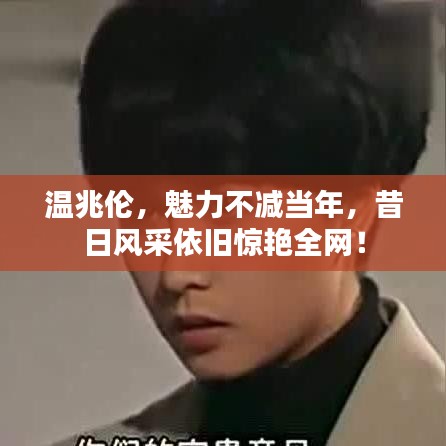 溫兆倫，魅力不減當年，昔日風(fēng)采依舊驚艷全網(wǎng)！