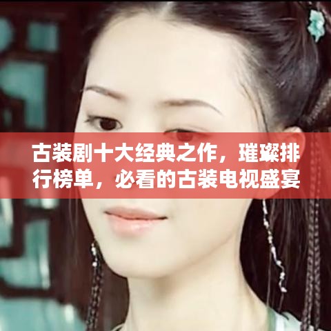 古裝劇十大經(jīng)典之作，璀璨排行榜單，必看的古裝電視盛宴
