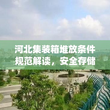 河北集裝箱堆放條件規(guī)范解讀，安全存儲(chǔ)，高效利用