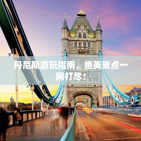 丹尼斯游玩指南，絕美景點(diǎn)一網(wǎng)打盡！