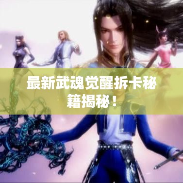 最新武魂覺(jué)醒拆卡秘籍揭秘！