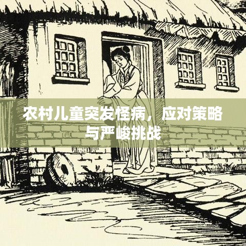 農(nóng)村兒童突發(fā)怪病，應(yīng)對策略與嚴(yán)峻挑戰(zhàn)