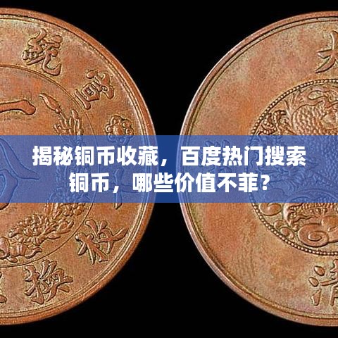 揭秘銅幣收藏，百度熱門搜索銅幣，哪些價值不菲？