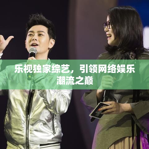 樂(lè)視獨(dú)家綜藝，引領(lǐng)網(wǎng)絡(luò)娛樂(lè)潮流之巔