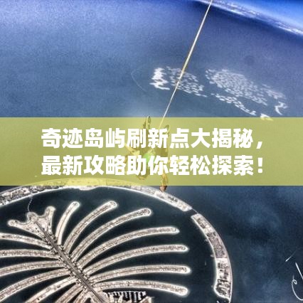 奇跡島嶼刷新點(diǎn)大揭秘，最新攻略助你輕松探索！