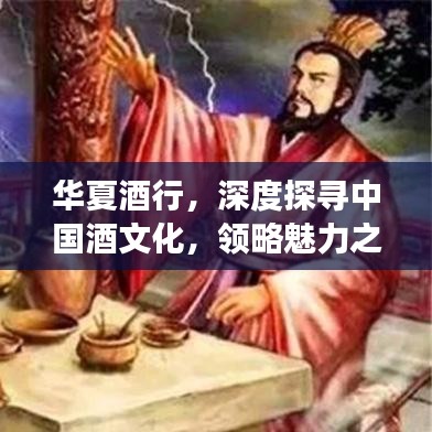 華夏酒行，深度探尋中國酒文化，領(lǐng)略魅力之旅
