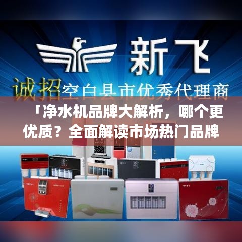 「凈水機(jī)品牌大解析，哪個更優(yōu)質(zhì)？全面解讀市場熱門品牌」