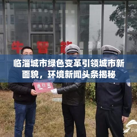 臨淄城市綠色變革引領(lǐng)城市新面貌，環(huán)境新聞?lì)^條揭秘