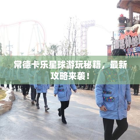 常德卡樂星球游玩秘籍，最新攻略來襲！