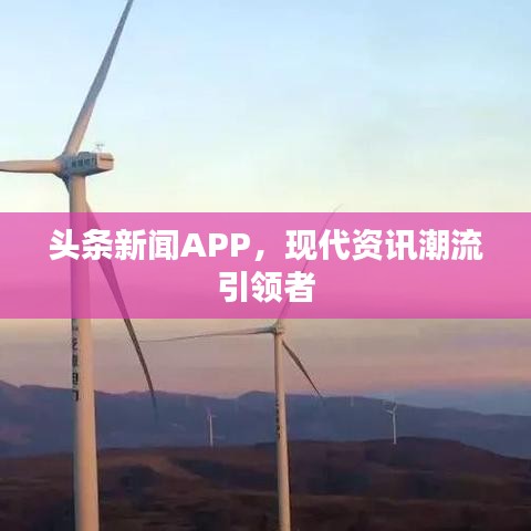 頭條新聞APP，現(xiàn)代資訊潮流引領(lǐng)者