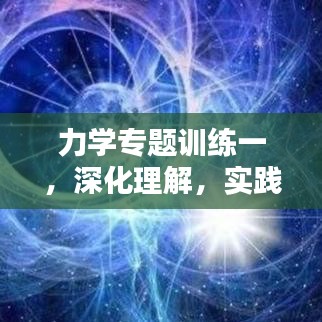 力學(xué)專題訓(xùn)練一，深化理解，實(shí)踐應(yīng)用技巧提升