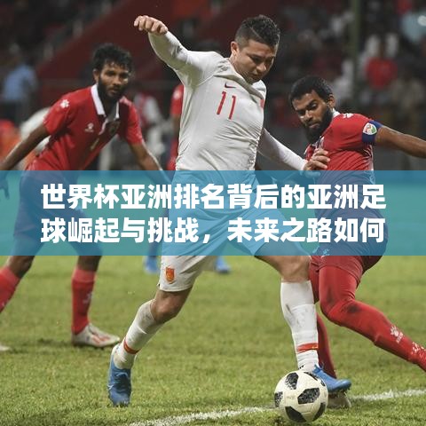 世界杯亞洲排名背后的亞洲足球崛起與挑戰(zhàn)，未來之路如何？