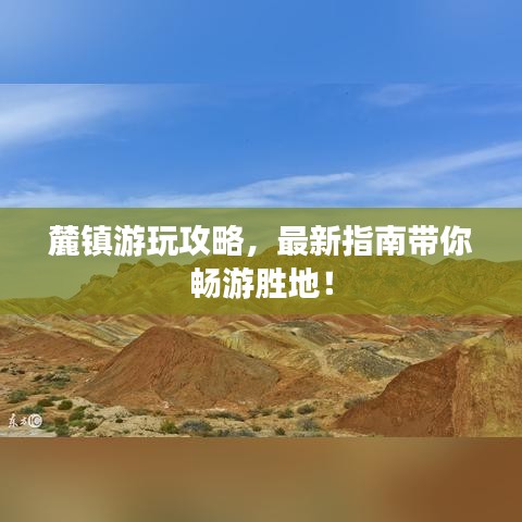 麓鎮(zhèn)游玩攻略，最新指南帶你暢游勝地！