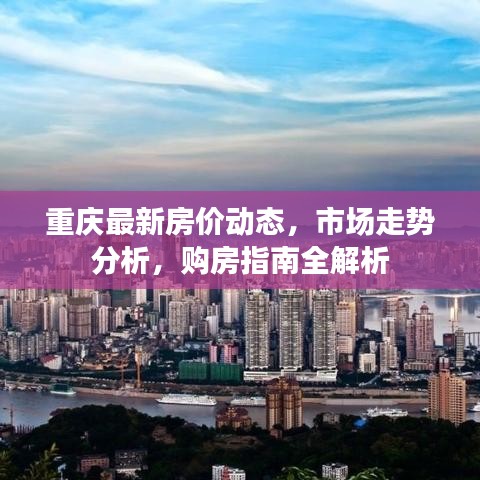 重慶最新房價(jià)動(dòng)態(tài)，市場走勢(shì)分析，購房指南全解析