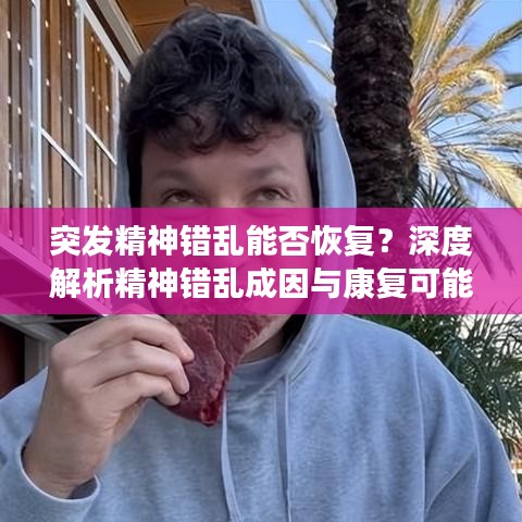 突發(fā)精神錯亂能否恢復(fù)？深度解析精神錯亂成因與康復(fù)可能性探討