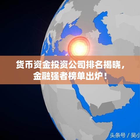 貨幣資金投資公司排名揭曉，金融強(qiáng)者榜單出爐！
