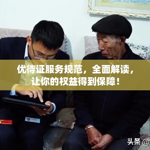 優(yōu)待證服務(wù)規(guī)范，全面解讀，讓你的權(quán)益得到保障！
