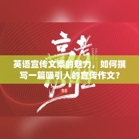 英語宣傳文案的魅力，如何撰寫一篇吸引人的宣傳作文？
