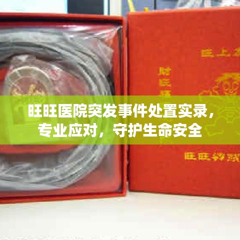 旺旺醫(yī)院突發(fā)事件處置實錄，專業(yè)應(yīng)對，守護生命安全