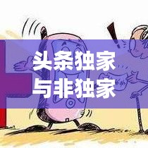 頭條獨(dú)家與非獨(dú)家博弈，揭秘背后的策略與競(jìng)爭(zhēng)之道