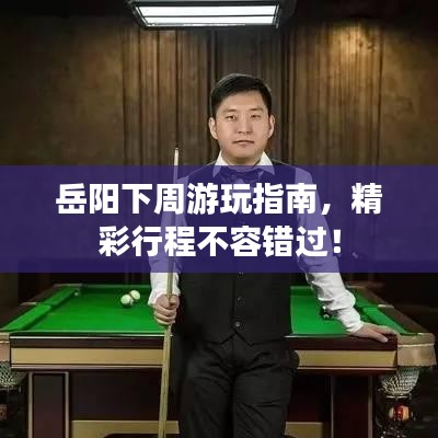 岳陽(yáng)下周游玩指南，精彩行程不容錯(cuò)過(guò)！