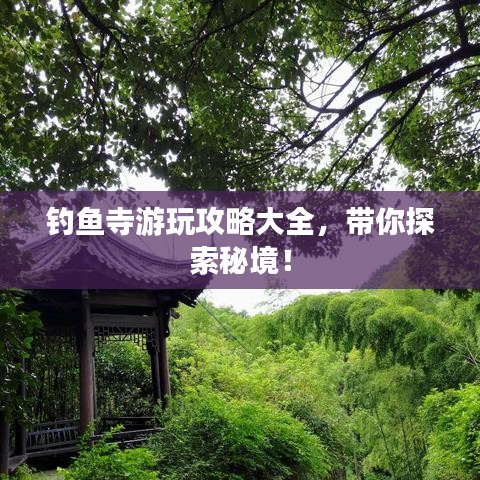 釣魚寺游玩攻略大全，帶你探索秘境！