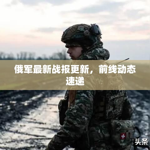 俄軍最新戰(zhàn)報(bào)更新，前線動(dòng)態(tài)速遞