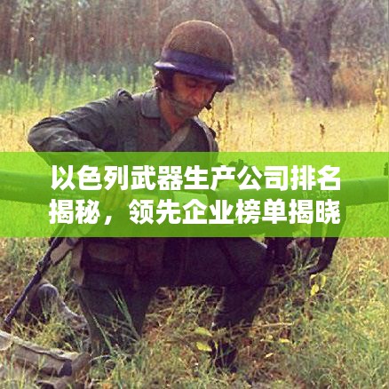 以色列武器生產(chǎn)公司排名揭秘，領(lǐng)先企業(yè)榜單揭曉！