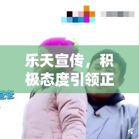 樂天宣傳，積極態(tài)度引領正面力量，影響力無限放大
