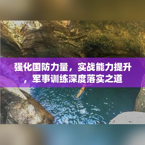 強(qiáng)化國(guó)防力量，實(shí)戰(zhàn)能力提升，軍事訓(xùn)練深度落實(shí)之道